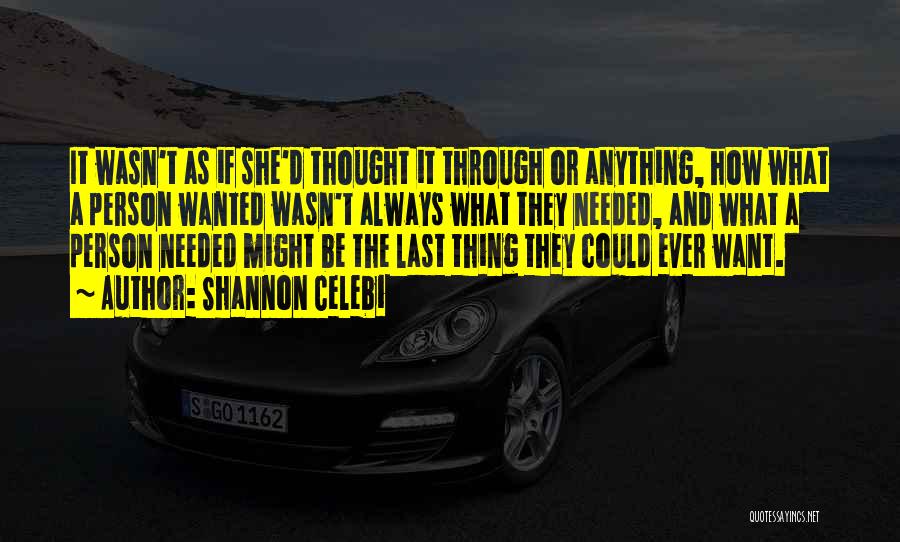 Shannon Celebi Quotes: It Wasn't As If She'd Thought It Through Or Anything, How What A Person Wanted Wasn't Always What They Needed,