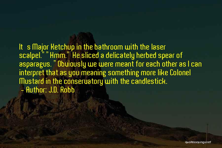 J.D. Robb Quotes: It's Major Ketchup In The Bathroom With The Laser Scalpel.hmm. He Sliced A Delicately Herbed Spear Of Asparagus. Obviously We