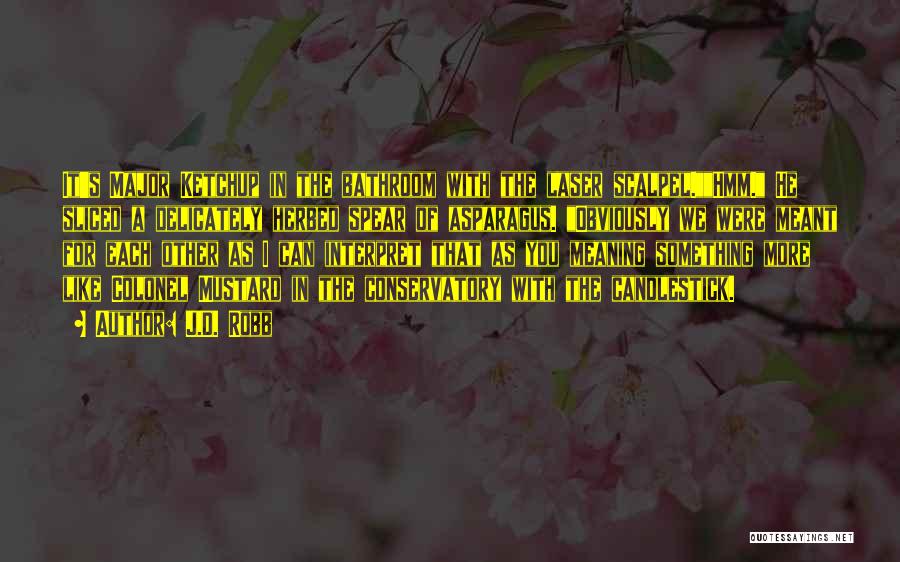 J.D. Robb Quotes: It's Major Ketchup In The Bathroom With The Laser Scalpel.hmm. He Sliced A Delicately Herbed Spear Of Asparagus. Obviously We