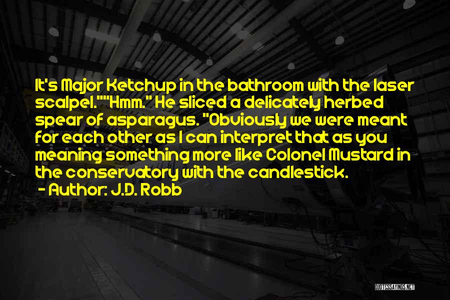 J.D. Robb Quotes: It's Major Ketchup In The Bathroom With The Laser Scalpel.hmm. He Sliced A Delicately Herbed Spear Of Asparagus. Obviously We