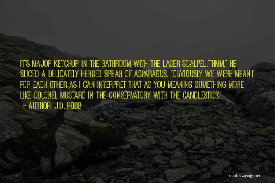 J.D. Robb Quotes: It's Major Ketchup In The Bathroom With The Laser Scalpel.hmm. He Sliced A Delicately Herbed Spear Of Asparagus. Obviously We