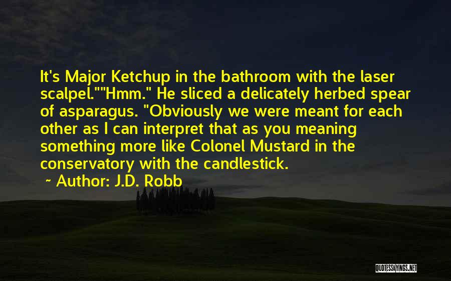 J.D. Robb Quotes: It's Major Ketchup In The Bathroom With The Laser Scalpel.hmm. He Sliced A Delicately Herbed Spear Of Asparagus. Obviously We