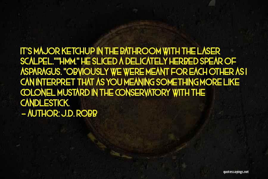 J.D. Robb Quotes: It's Major Ketchup In The Bathroom With The Laser Scalpel.hmm. He Sliced A Delicately Herbed Spear Of Asparagus. Obviously We