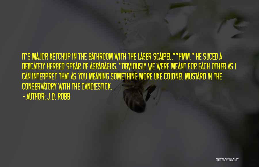 J.D. Robb Quotes: It's Major Ketchup In The Bathroom With The Laser Scalpel.hmm. He Sliced A Delicately Herbed Spear Of Asparagus. Obviously We