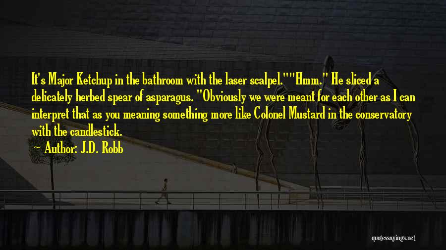 J.D. Robb Quotes: It's Major Ketchup In The Bathroom With The Laser Scalpel.hmm. He Sliced A Delicately Herbed Spear Of Asparagus. Obviously We