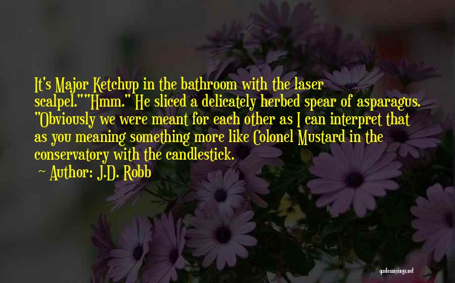 J.D. Robb Quotes: It's Major Ketchup In The Bathroom With The Laser Scalpel.hmm. He Sliced A Delicately Herbed Spear Of Asparagus. Obviously We