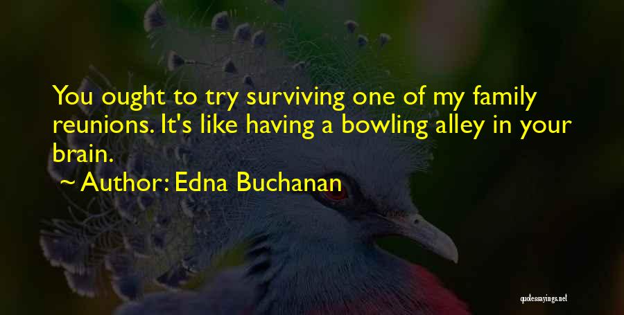 Edna Buchanan Quotes: You Ought To Try Surviving One Of My Family Reunions. It's Like Having A Bowling Alley In Your Brain.