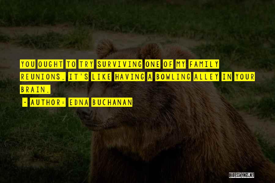 Edna Buchanan Quotes: You Ought To Try Surviving One Of My Family Reunions. It's Like Having A Bowling Alley In Your Brain.