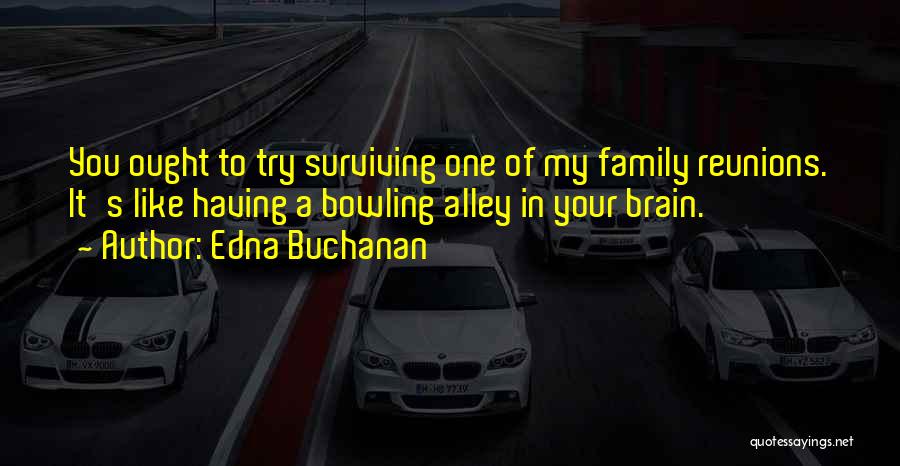 Edna Buchanan Quotes: You Ought To Try Surviving One Of My Family Reunions. It's Like Having A Bowling Alley In Your Brain.