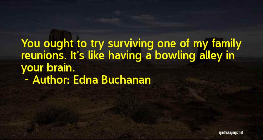 Edna Buchanan Quotes: You Ought To Try Surviving One Of My Family Reunions. It's Like Having A Bowling Alley In Your Brain.