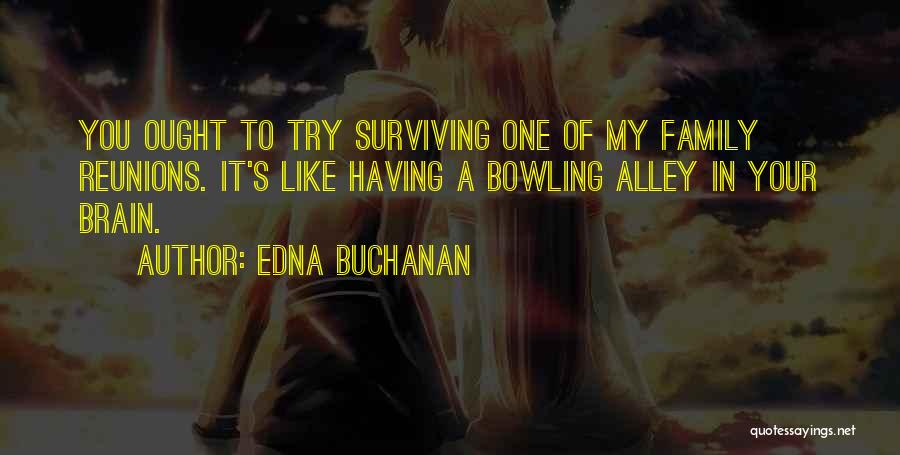 Edna Buchanan Quotes: You Ought To Try Surviving One Of My Family Reunions. It's Like Having A Bowling Alley In Your Brain.