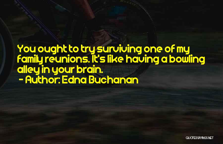 Edna Buchanan Quotes: You Ought To Try Surviving One Of My Family Reunions. It's Like Having A Bowling Alley In Your Brain.