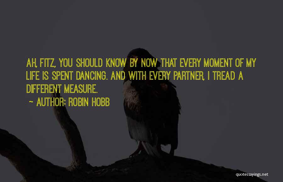 Robin Hobb Quotes: Ah, Fitz, You Should Know By Now That Every Moment Of My Life Is Spent Dancing. And With Every Partner,