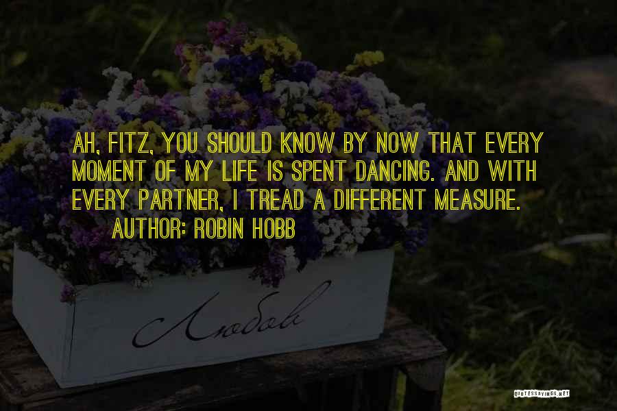 Robin Hobb Quotes: Ah, Fitz, You Should Know By Now That Every Moment Of My Life Is Spent Dancing. And With Every Partner,