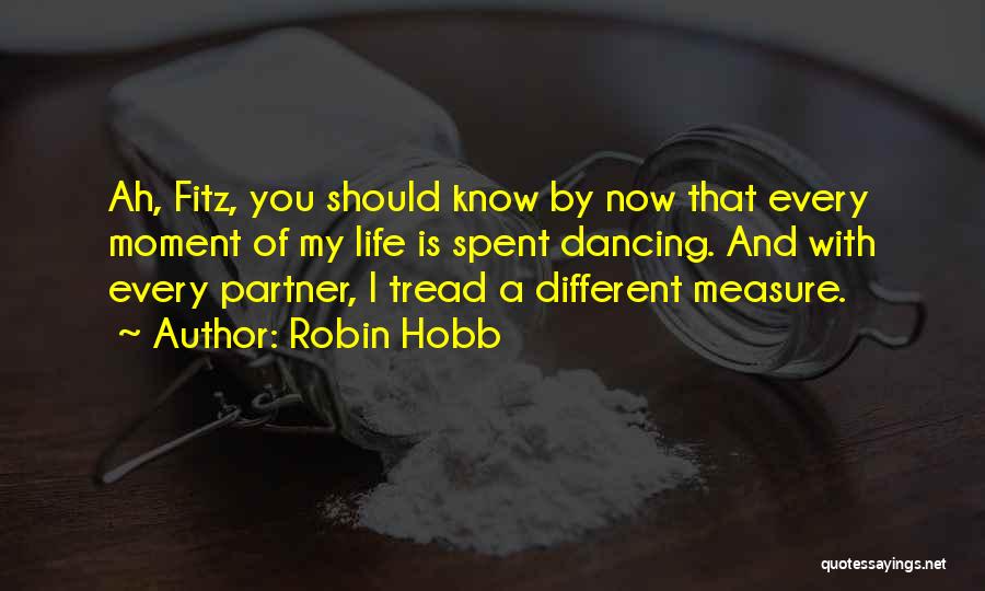 Robin Hobb Quotes: Ah, Fitz, You Should Know By Now That Every Moment Of My Life Is Spent Dancing. And With Every Partner,