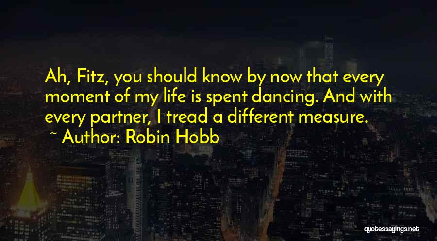 Robin Hobb Quotes: Ah, Fitz, You Should Know By Now That Every Moment Of My Life Is Spent Dancing. And With Every Partner,