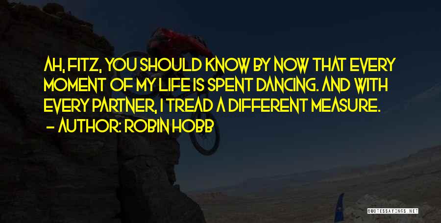 Robin Hobb Quotes: Ah, Fitz, You Should Know By Now That Every Moment Of My Life Is Spent Dancing. And With Every Partner,