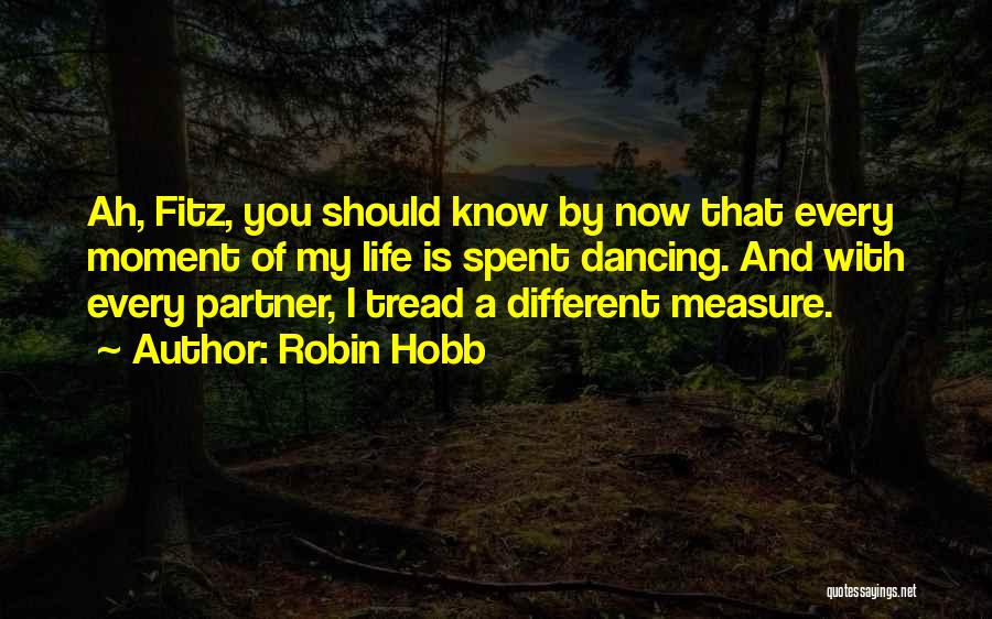 Robin Hobb Quotes: Ah, Fitz, You Should Know By Now That Every Moment Of My Life Is Spent Dancing. And With Every Partner,