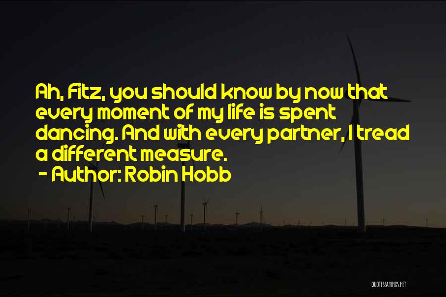 Robin Hobb Quotes: Ah, Fitz, You Should Know By Now That Every Moment Of My Life Is Spent Dancing. And With Every Partner,