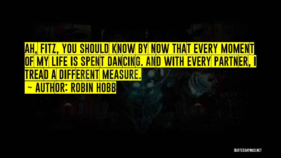 Robin Hobb Quotes: Ah, Fitz, You Should Know By Now That Every Moment Of My Life Is Spent Dancing. And With Every Partner,