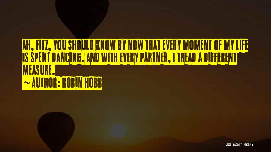 Robin Hobb Quotes: Ah, Fitz, You Should Know By Now That Every Moment Of My Life Is Spent Dancing. And With Every Partner,