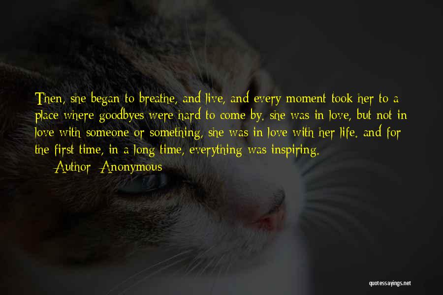 Anonymous Quotes: Then, She Began To Breathe, And Live, And Every Moment Took Her To A Place Where Goodbyes Were Hard To