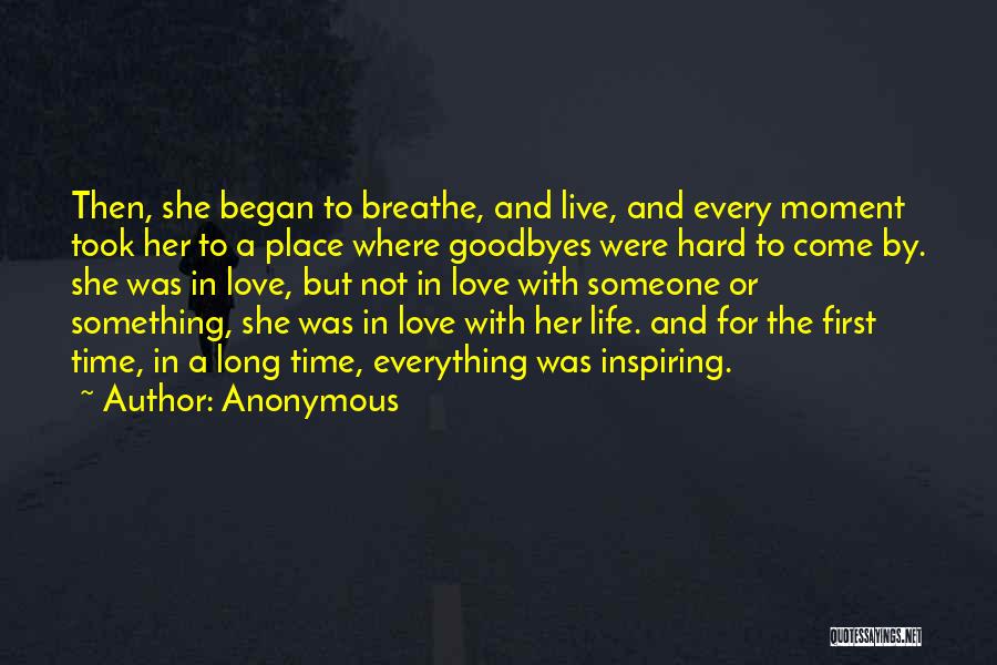 Anonymous Quotes: Then, She Began To Breathe, And Live, And Every Moment Took Her To A Place Where Goodbyes Were Hard To