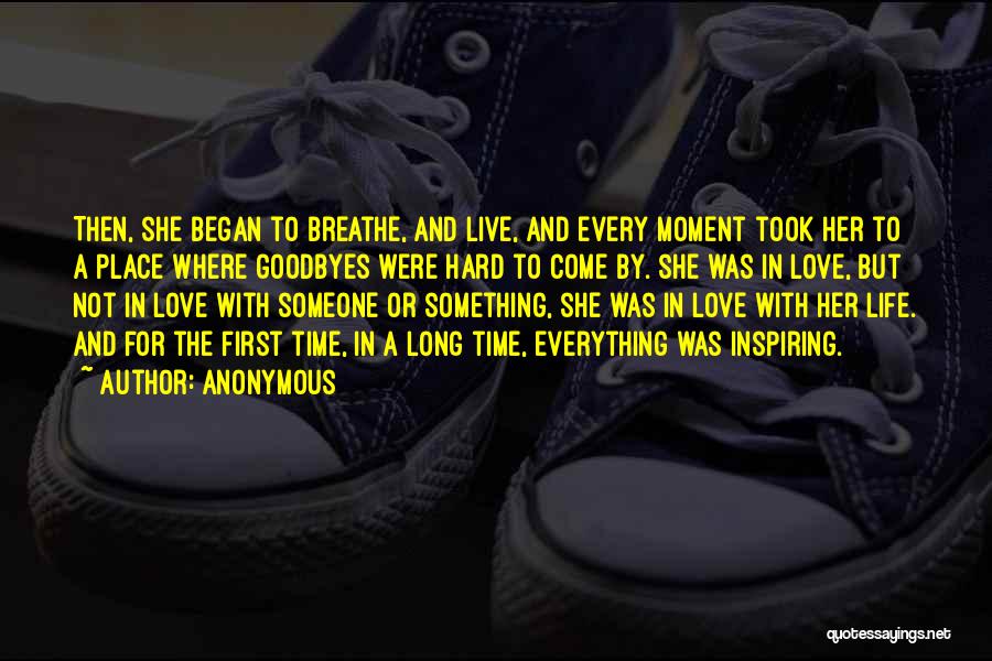 Anonymous Quotes: Then, She Began To Breathe, And Live, And Every Moment Took Her To A Place Where Goodbyes Were Hard To