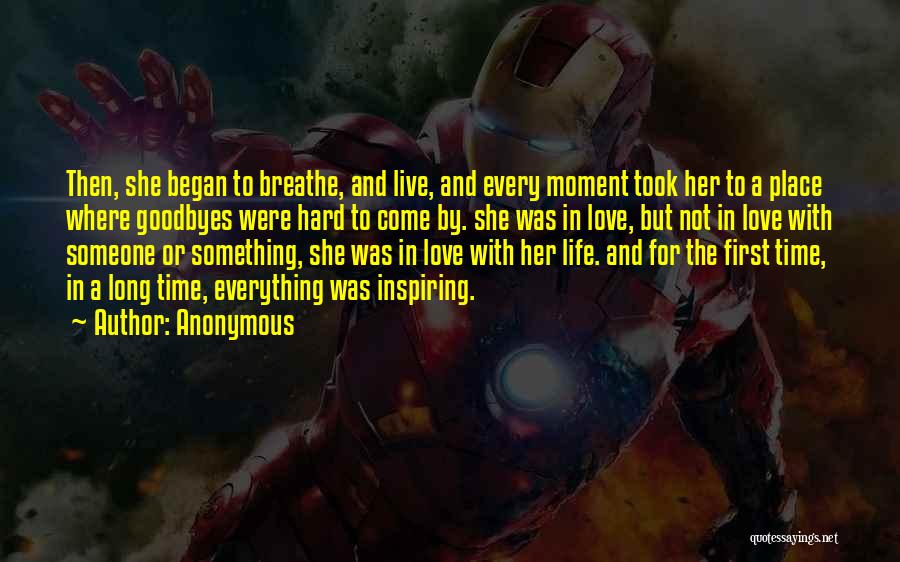 Anonymous Quotes: Then, She Began To Breathe, And Live, And Every Moment Took Her To A Place Where Goodbyes Were Hard To