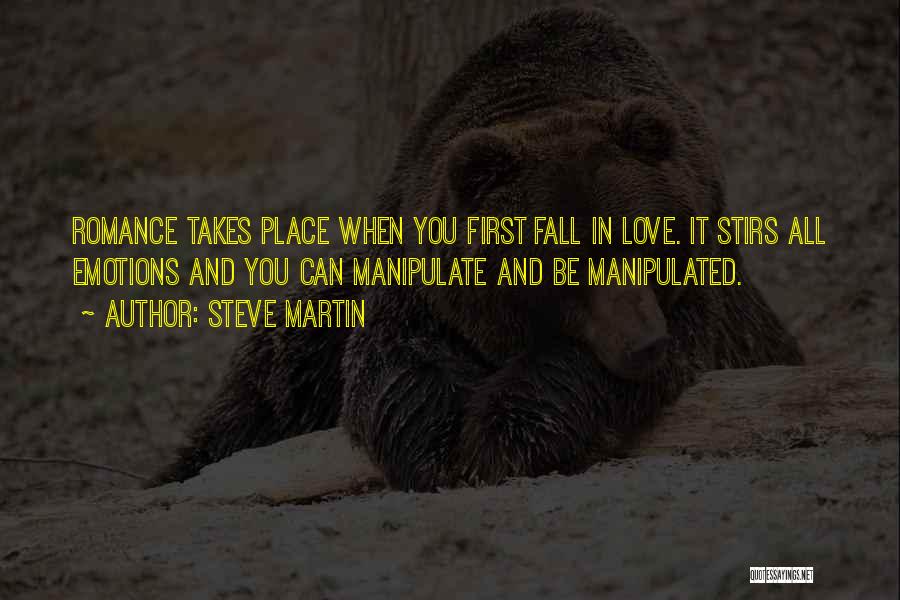 Steve Martin Quotes: Romance Takes Place When You First Fall In Love. It Stirs All Emotions And You Can Manipulate And Be Manipulated.