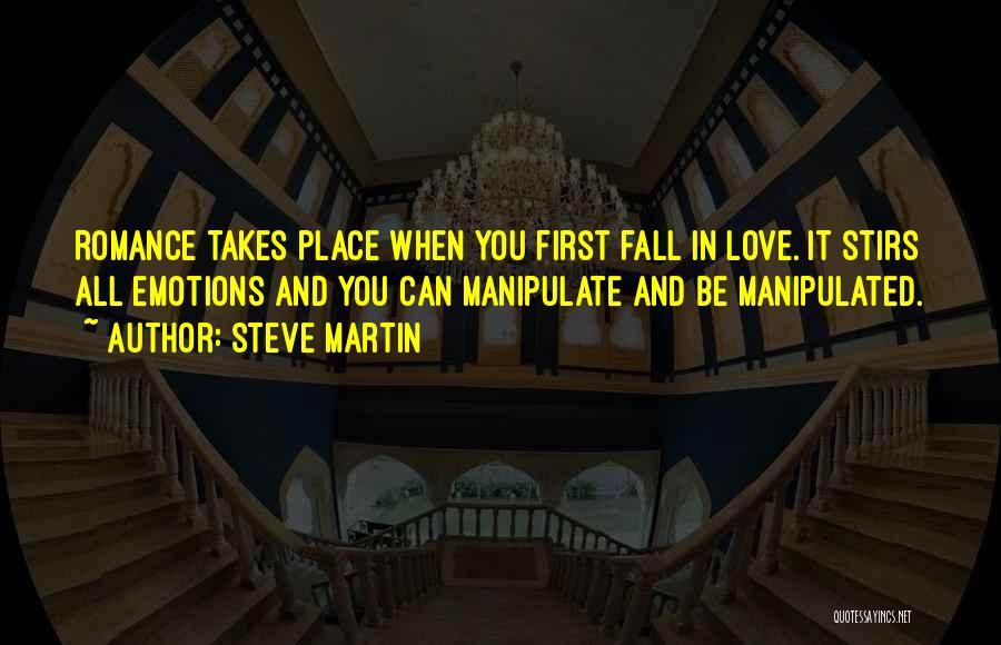 Steve Martin Quotes: Romance Takes Place When You First Fall In Love. It Stirs All Emotions And You Can Manipulate And Be Manipulated.
