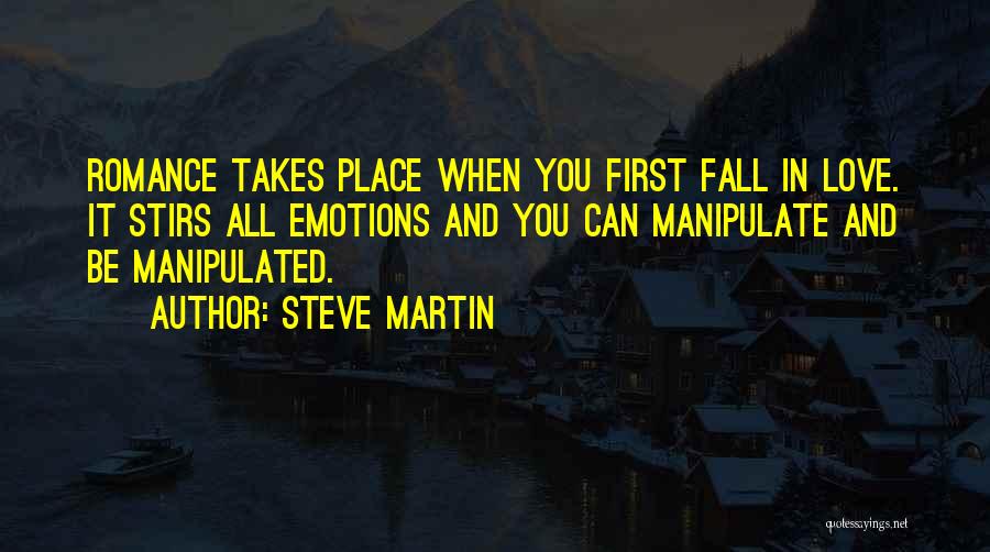 Steve Martin Quotes: Romance Takes Place When You First Fall In Love. It Stirs All Emotions And You Can Manipulate And Be Manipulated.