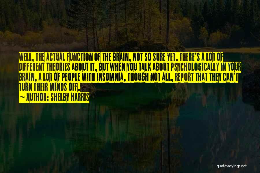 Shelby Harris Quotes: Well, The Actual Function Of The Brain, Not So Sure Yet. There's A Lot Of Different Theories About It, But