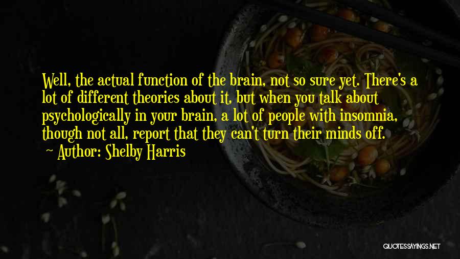 Shelby Harris Quotes: Well, The Actual Function Of The Brain, Not So Sure Yet. There's A Lot Of Different Theories About It, But