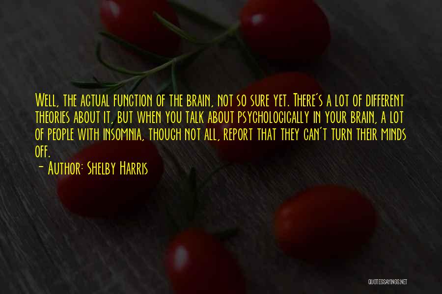 Shelby Harris Quotes: Well, The Actual Function Of The Brain, Not So Sure Yet. There's A Lot Of Different Theories About It, But