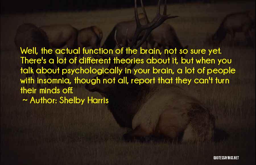 Shelby Harris Quotes: Well, The Actual Function Of The Brain, Not So Sure Yet. There's A Lot Of Different Theories About It, But