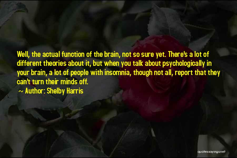 Shelby Harris Quotes: Well, The Actual Function Of The Brain, Not So Sure Yet. There's A Lot Of Different Theories About It, But