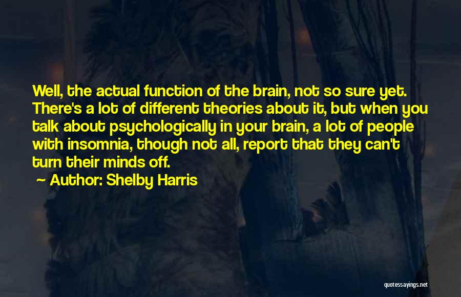 Shelby Harris Quotes: Well, The Actual Function Of The Brain, Not So Sure Yet. There's A Lot Of Different Theories About It, But