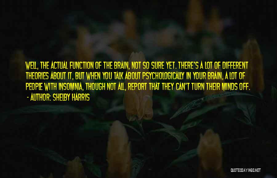 Shelby Harris Quotes: Well, The Actual Function Of The Brain, Not So Sure Yet. There's A Lot Of Different Theories About It, But