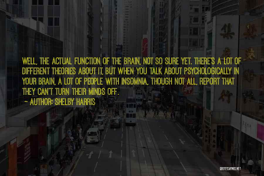 Shelby Harris Quotes: Well, The Actual Function Of The Brain, Not So Sure Yet. There's A Lot Of Different Theories About It, But