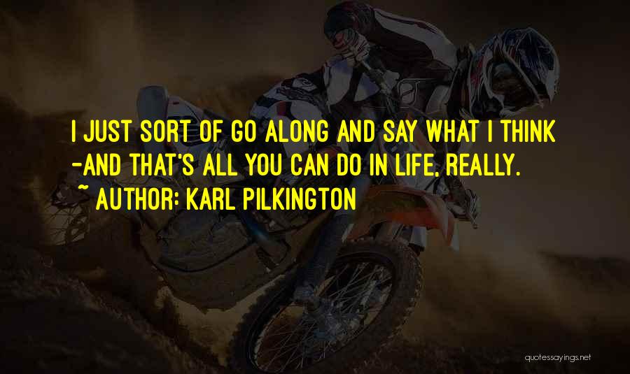 Karl Pilkington Quotes: I Just Sort Of Go Along And Say What I Think -and That's All You Can Do In Life, Really.