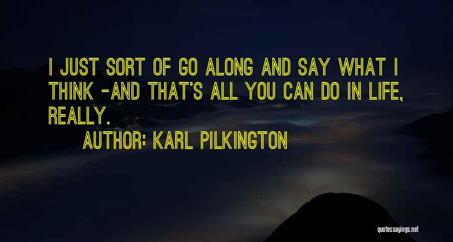 Karl Pilkington Quotes: I Just Sort Of Go Along And Say What I Think -and That's All You Can Do In Life, Really.