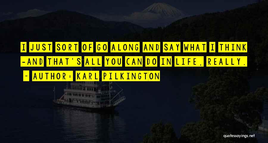 Karl Pilkington Quotes: I Just Sort Of Go Along And Say What I Think -and That's All You Can Do In Life, Really.