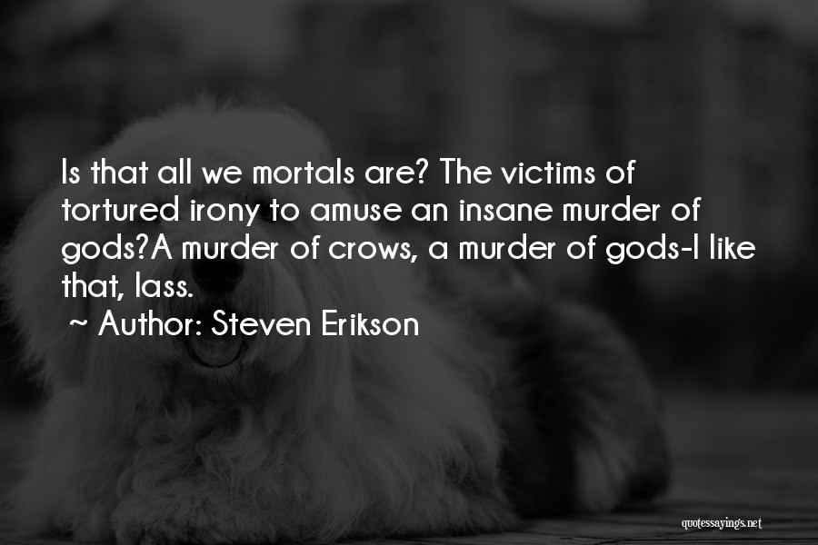Steven Erikson Quotes: Is That All We Mortals Are? The Victims Of Tortured Irony To Amuse An Insane Murder Of Gods?a Murder Of