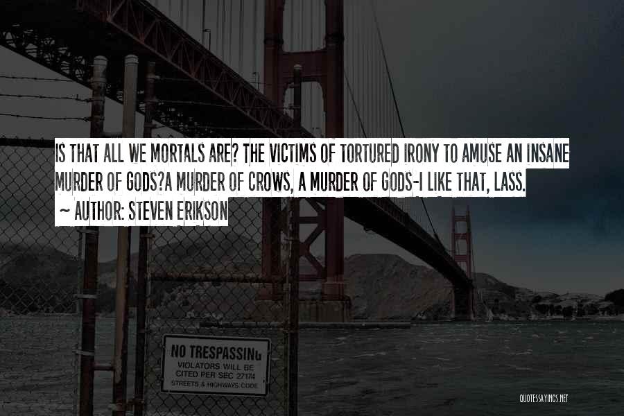 Steven Erikson Quotes: Is That All We Mortals Are? The Victims Of Tortured Irony To Amuse An Insane Murder Of Gods?a Murder Of