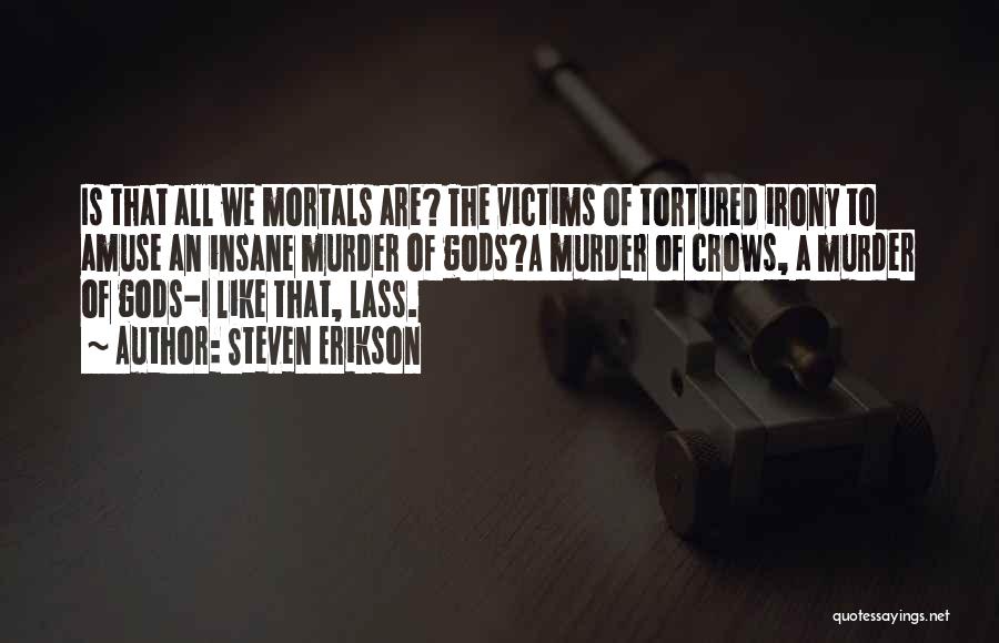Steven Erikson Quotes: Is That All We Mortals Are? The Victims Of Tortured Irony To Amuse An Insane Murder Of Gods?a Murder Of