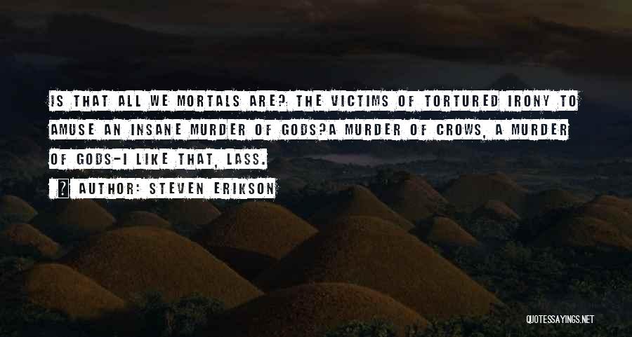 Steven Erikson Quotes: Is That All We Mortals Are? The Victims Of Tortured Irony To Amuse An Insane Murder Of Gods?a Murder Of
