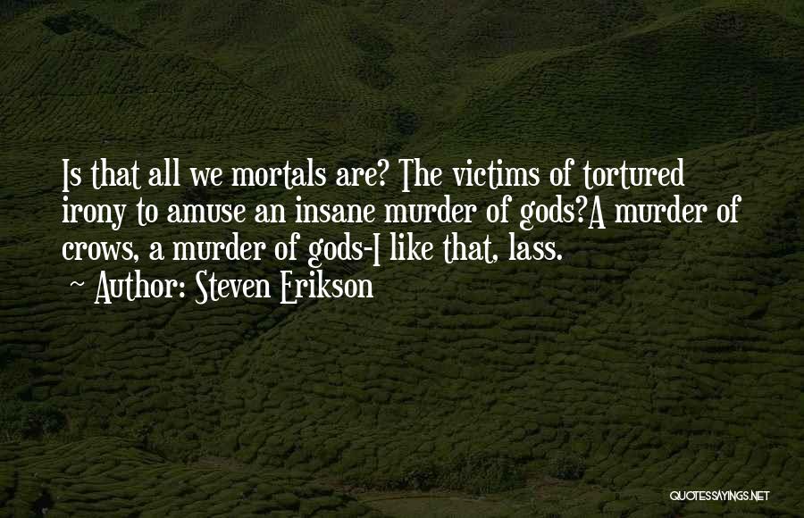 Steven Erikson Quotes: Is That All We Mortals Are? The Victims Of Tortured Irony To Amuse An Insane Murder Of Gods?a Murder Of