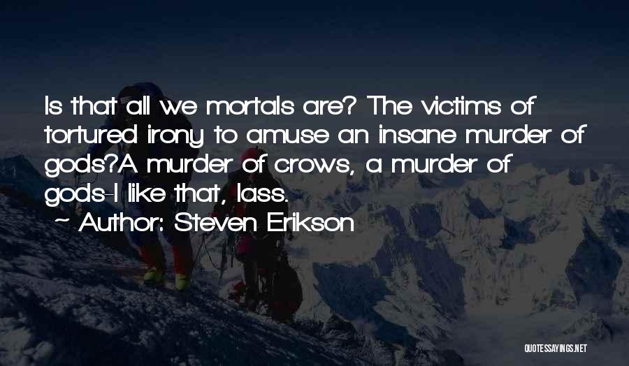 Steven Erikson Quotes: Is That All We Mortals Are? The Victims Of Tortured Irony To Amuse An Insane Murder Of Gods?a Murder Of