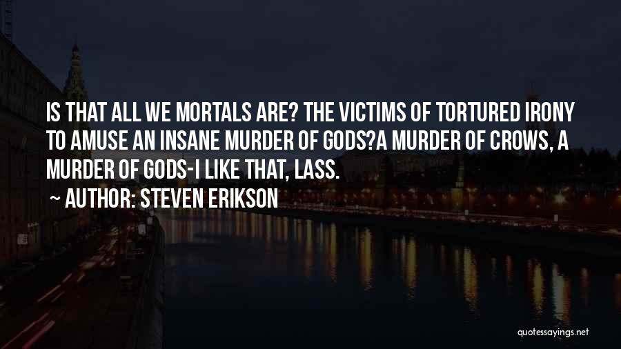Steven Erikson Quotes: Is That All We Mortals Are? The Victims Of Tortured Irony To Amuse An Insane Murder Of Gods?a Murder Of